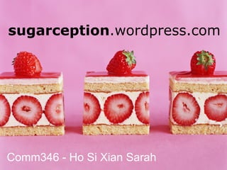 sugarception.wordpress.com
Comm346 - Ho Si Xian Sarah
 