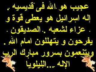 ‫عجيب هو ال فى قديسيه .‬
 ‫إله اسرائيل هو يعطى قوة و‬
  ‫عزاء لشعبه . الصديقون‬
‫يفرحون و يتهللون امام ال .‬
‫ويتنعمون بسرور مبارك الرب‬
       ‫الله ...الليلويا‬
 