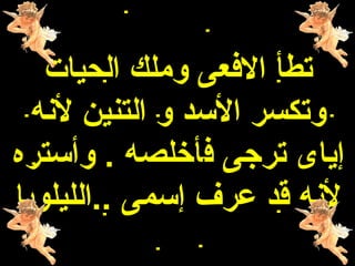 ‫تطأ الفعى وملك الحيات‬
  ‫وتكسر السد و التنين لنه‬
‫إياى ترجى فأخلصه . وأستره‬
‫لنه قد عرف إسمى ..الليلويا‬
 