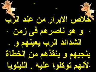 ‫خل ص البرار من عند الرب‬
  ‫و هو ناهصرهم فى زمن‬
   ‫الشدائد الرب يعينهم و‬
‫ينجيهم و ينقذهم من الخطاة‬
‫لنهم توكلوا عليه . الليلويا‬
 