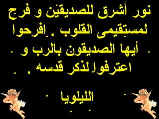 ‫نور أشرق للصديقين و فرح‬
‫لمستقيمى القلوب . افرحوا‬
  ‫أيها الصديقون بالرب و‬
   ‫اعترفوا لذكر قدسه .‬
        ‫الليلويا‬
 