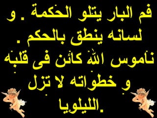 ‫فم البار يتلو الحكمة . و‬
  ‫لسانه ينطق بالحكم .‬
‫ناموس ال كائن فى قلبه‬
    ‫و خطواته ل تزل‬
         ‫.الليلويا‬
 