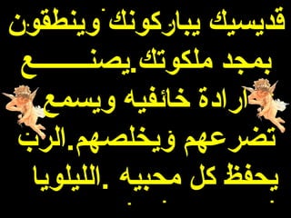 ‫قديسيك يباركونك وينطقون‬
 ‫بمجد ملكوتك.يصنــــــــع‬
   ‫ارادة خائفيه ويسمع‬
 ‫تضرعهم ويخلصهم.الرب‬
  ‫يحفظ كل محبيه .الليلويا‬
 