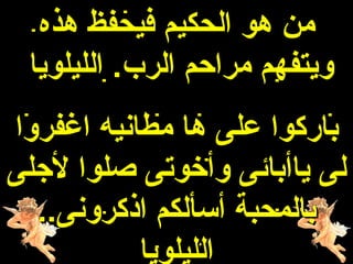 ‫من هو الحكيم فيحفظ هذه‬
 ‫ويتفهم مراحم الرب. الليلويا‬
‫باركوا على ها مطانيه اغفروا‬
‫لى ياأبائى وأخوتى هصلوا لجلى‬
  ‫بالمحبة أسألكم اذكرونى..‬
           ‫الليلويا‬
 