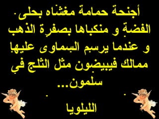 ‫أجنحة حمامة مغشاه بحلى‬
‫الفضة و منكباها بصفرة الذهب‬
‫و عندما يرسم السماوى عليها‬
‫ممالك فيبيضون مثل الثلج فى‬
         ‫سلمون...‬
          ‫الليلويا‬
 