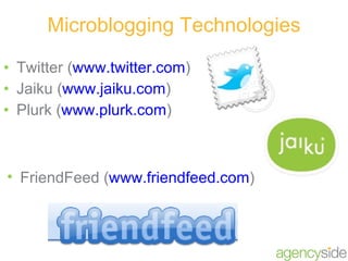 Microblogging Technologies Twitter ( www.twitter.com )  Jaiku ( www.jaiku.com )  Plurk ( www.plurk.com )  FriendFeed ( www.friendfeed.com )  