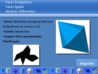 Nome:  Bipirâmide pentagonal (diferente da Bipirâmide de Johnson J13) Família:  Bipirâmides Imagem /foto /representação: Planificação: Seguinte 