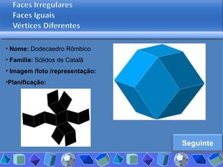 Nome:  Dodecaedro Rômbico  Família:  Sólidos de Catalã   Imagem /foto /representação: Planificação: Seguinte 