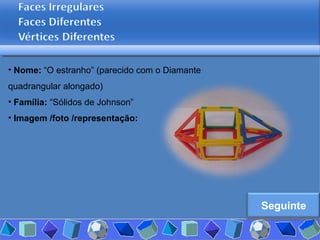 Nome:  “O estranho” (parecido com o Diamante quadrangular alongado) Família:  “Sólidos de Johnson” Imagem /foto /representação: Seguinte 