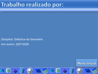 Disciplina:  Didáctica da Geometria Ano lectivo:  2007/2008 Menu Inicial 