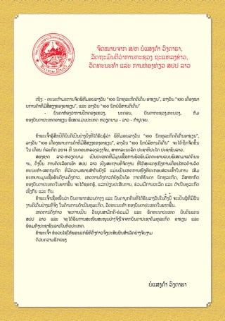 ຈົດໝາຍຈາກ ສ/ຫ ບໍແສງຄຳ ວົງດາຣາ,
່
່
ລັດຖະມົນຕີວາການກະຊວງ ຖະແຫລງຂາວ,
ວັດທະນະທຳ ແລະ ການທ່ ອງທ່ ຽວ ສປປ ລາວ

່
່
ີ
ເຖິງ: - ຄະນະກໍາມະການຈັດພິທມອບລາງວັນ “100 ນັກທຸລະກິດດີເດັນ ອາຊຽນ”, ລາງວັນ “100 ເຄືອງໝາ
່ ່
່
ື
ິ
ຍການຄ້າທີມີສສຽງຂອງອາຊຽນ”, ແລະ ລາງວັນ “100 ນັກບໍລຫານດີເດັນ”
ົ
່
-	 ບັນດາຫ້ອງວາການປກຄອງແຂວງ,
ນະຄອນ,
ບັນດາກະຊວງ,ທະບວງ,
ກົມ
ຂອງບັນດາປະເທດອາຊຽນ ພິເສດແມ່ ນປະເທດ ຫວຽດນາມ - ລາວ - ກຳປູເຈຍ.
່ ່
້ ້ ຶ ິ ິ ິ
່
ັ ່
ັ ້່
ີ
ຂ້າພະເຈົາຮູ ສກປຕຍນດີເປນຢາງຍິງທີໄດ້ຮບຮູ ວາ ພິທມອບລາງວັນ “100 ນັກທຸລະກິດດີເດັນອາຊຽນ”,
່
່
່ ື
້
່
ິ
ື
ລາງວັນ “100 ເຄືອງໝາຍການຄ້າທີມີສສຽງຂອງອາຊຽນ”, ລາງວັນ “100 ນັກບໍລຫານດີເດັນ” ຈະໄດ້ຖກຈັດຂຶນ
່
ໃນ ເດືອນ ກໍລະກົດ 2014 ທີ ນະຄອນຫລວງວຽງຈັນ, ສາທາລະນະລັດ ປະຊາທິປະໄຕ ປະຊາຊົນລາວ.
່
້
ັ
ສອງຊາດ ລາວ-ຫວຽດນາມ ເປນປະເທດທີມີມູນເຊືອການພົວພັນມິດຕະພາບແບບພິເສດມາແຕ່ ດົນນ
່
່
່
່ ້
ັ
ານ, ດັງນັນ ການຄັດເລືອກເອົາ ສປປ ລາວ ເປນສະຖານທີຈັດງານ ທີໄດ້ສະແດງເຖິງການເຄືອນໄຫວດ້ານວັດ
່ ້
່ ່
່
້
ັ
່
ທະນະທຳ-ເສດຖະກິດ ທີມີຄວາມໝາຍສຳຄັນຍິງນີ ແມ່ ນເປນເຫດການໜຶງທີປະກອບສວນເຂົາໃນການ ເສີມ
່
່
້
່
ັ ັ
ຂະຫຍາຍມູນເຊືອອັນດີງາມດັງກ່ າວ. ເຫດການດັງກ່ າວກໍຍງເປນໂອ ກາດທີບັນດາ ນັກທຸລະກິດ, ວິສາຫາກິດ
້
່
່
ຂອງບັນດາປະເທດໃນພາກພືນ ຈະໄດ້ຊອກຮູ ,້ ແລກປຽນປະສົບການ, ຮວມມືການຜະລິດ ແລະ ດຳເນີນທຸລະກິດ

່
ເຊິງກັນ ແລະ ກັນ.
່
້ ້
້ ່
້ ່
ັ ້ ີ ົ
່
່
ັ
ຂ້າພະເຈົາເຊືອໝັນວາ ບັນດາພາກສວນຕາງໆ ແລະ ບັນດາບຸ ກຄົນທີໄດ້ຮບລາງວັນໃນຄັງນີ ຈະເປນຜູ ທ່ ມີຜນ
້
່ ່
ິ
ງານດີເດັນຢາງແທ້ຈງ ໃນດ້ານການດຳເນີນທຸລະກິດ, ວັດທະນະທຳ ຂອງບັນດາປະເທດໃນພາກພືນ.
່
ັ
່
ເຫດການດັງກ່ າວ ຈະກາຍເປນ ວັນບຸ ນສາມັກຄີ-ຮວມມື ແລະ ພັດທະນາປະເທດ ບົນດິນແດນ
່
ັ
ສປປ ລາວ ແລະ ຈະໄດ້ຮບການສະໜັບສະໜູນຢາງຈິງໃຈຈາກບັນດາປະຊາຄົມທຸລະກິດ ອາຊຽນ ແລະ
່
ພ້ອມທັງປະຊາຊົນລາວໃນທົວປະເທດ.
້
່
່
ີ ັ
ຂ້າພະເຈົາ ຂໍອວຍໄຊໃຫ້ພອນແກ່ ພິທດ່ ງກ່ າວຈົງປະສົບຜົນສຳເລັດຢາງຈົບງາມ
ດ້ວຍຄວາມຮັກແພງ

ບໍແສງຄຳ ວົງດາຣາ

14

 