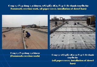 C«ng t¸c l¾ p dùng v¸n khu«n, tr¶i giÊy dÇu, l¾ p ®Æt thanh truyÒn lùc
 Formwork erection work, oil paper cover, installation of dowel bars)




 C«ng t¸c l¾ p dùng v¸n khu«n
                                     C«ng t¸c tr¶i giÊy dÇu vµ l¾ p ®Æt thanh
 (Formwork erection work)
                                                     truyÒn lùc
                                      (oil paper cover, installation of dowel
                                                       bars)
 