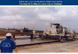 KIỂM TRA LẠI CAO ĐỘ HOÀN THIỆN MẶT BTXM
(checking the levelling of cement concrete finishing)
 