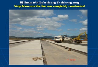 D¶i btxm trªn ®o¹n th¼ ng ®· thi c«ng xong
Strip btxm over the line was completely constructed
 