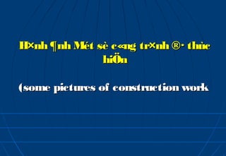 H×nh ¶nh Mét sè c«ng tr×nh ®· thùc
              hiÖn

(some pictures of construction work
 