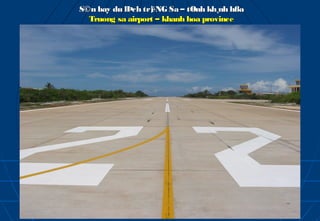 S©n bay du lÞch tr¦
                  êNG Sa – tØnh kh¸nh hßa
  Truong sa airport – khanh hoa province
 