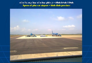 s©n ®ç m¸y bay s©n bay phï c¸t – tØnh b×nh ®Þnh
  Apron of phu cat airport – binh dinh province
 