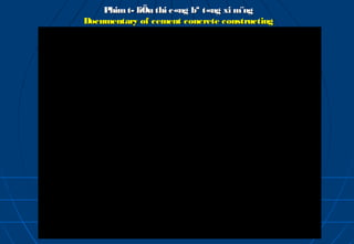 Phim t­ liÖu thi c«ng bª t«ng xi m¨ng
Documentary of cement concrete constructing
 