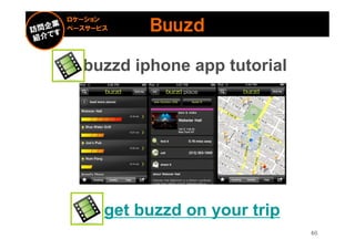 ロケーション
ベースサービス    Ｂｕｕｚｄ

  buzzd iphone app tutorial




      get buzzd on your trip
                               46
 
