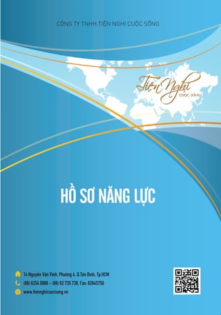 HỒSƠNĂNGLỰC
CÔNG TY TNHH TIỆN NGHI CUỘC SỐNG
14 Nguyễn Văn Vĩnh, Phường 4, Q.Tân Bình, Tp.HCM
(08) 6254 8888 - (08) 62 735 736, Fax: 62645756
www.tiennghicuocsong.vn
 