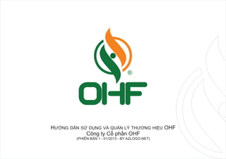 HƯỚNG DẪN SỬ DỤNG VÀ QUẢN LÝ THƯƠNG HIỆU OHF
            Công ty Cổ phần OHF
         (PHIÊN BẢN 1 - 01/2013 - BY AZLOGO.NET)
 