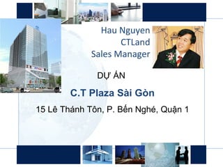 Hau Nguyen CTLand Sales Manager DỰ ÁN  C.T Plaza Sài Gòn 15 Lê Thánh Tôn, P. Bến Nghé, Quận 1 