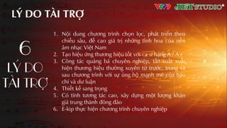 1. Nội dung chương trình chọn lọc, phát triển theo
chiều sâu, đề cao giá trị những tinh hoa của nền
âm nhƲc Việt Nam
2. TƲo hiệu ứng thương hiệu tốt với ca sĩ hƲng A / A+
3. Công tác quảng bá chuyên nghiệp, tần suất xuất
hiện thương hiệu thường xuyên từ trước, trong và
sau chương trình với sự ủng hộ mƲnh mẽ của báo
chí và dư luận
4. Thiết kế sang trọng
5. Có tính tương tác cao, xây dựng một lượng khán
giả trung thành đông đảo
6. E-kip thực hiện chương trình chuyên nghiệp
LÝ DO TÀI TRỢ
6
LÝ DO
TÀI TRỢ
 