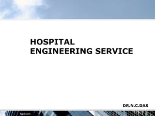 HOSPITAL
ENGINEERING SERVICE




                 DR.N.C.DAS
 