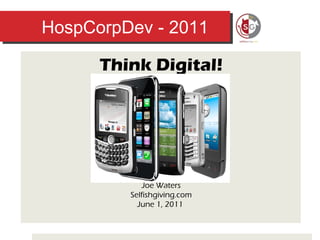 HospCorpDev - 2011 Think Digital! Joe Waters Selfishgiving.com June 1, 2011  