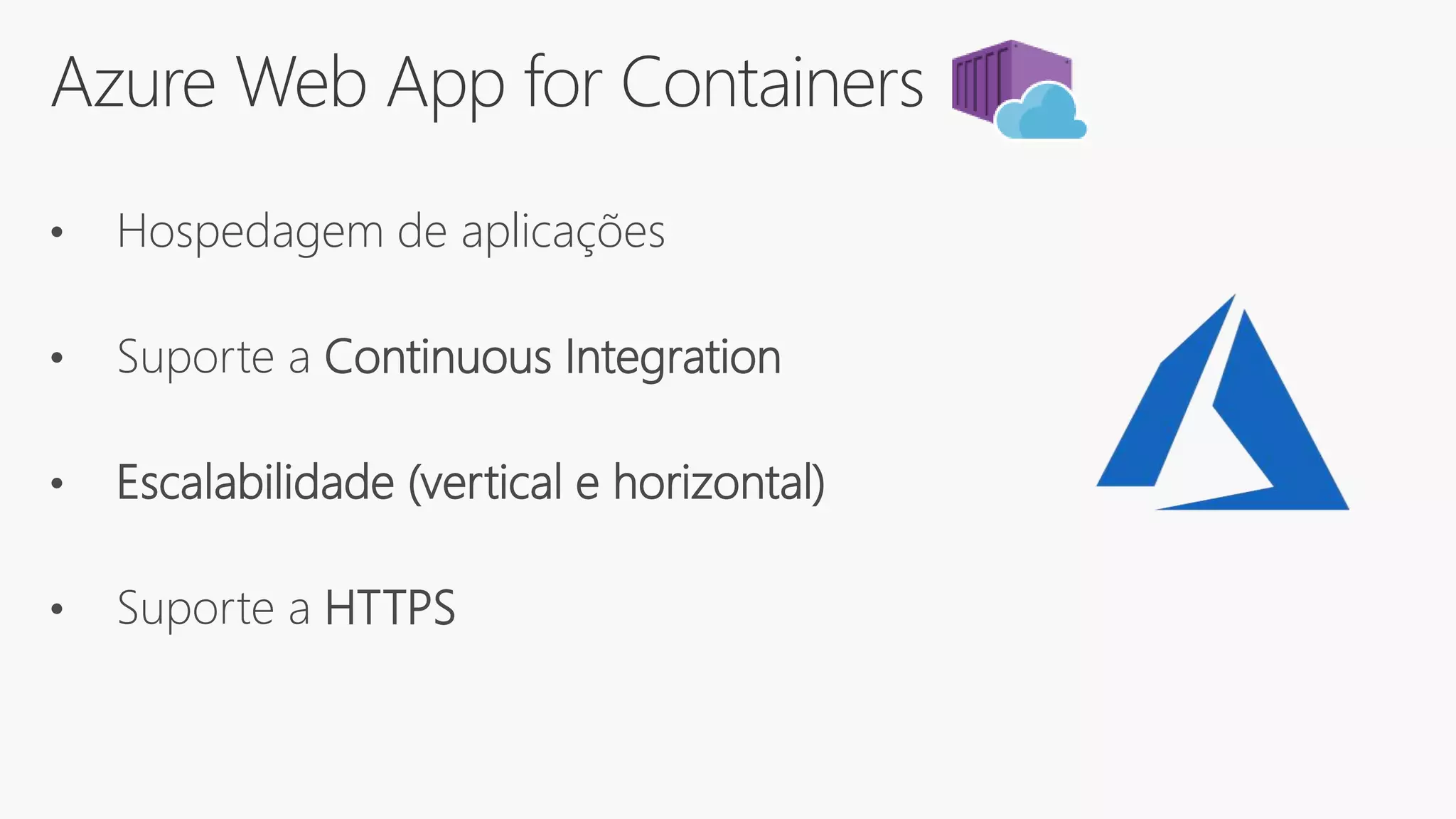 Azure Web App for Containers
• Hospedagem de aplicações
• Suporte a Continuous Integration
• Escalabilidade (vertical e horizontal)
• Suporte a HTTPS
 