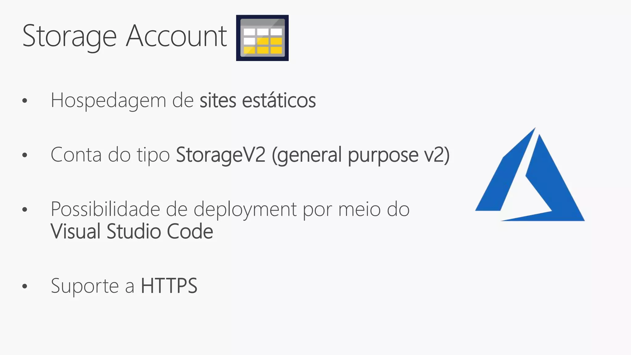 Storage Account
• Hospedagem de sites estáticos
• Conta do tipo StorageV2 (general purpose v2)
• Possibilidade de deployment por meio do
Visual Studio Code
• Suporte a HTTPS
 