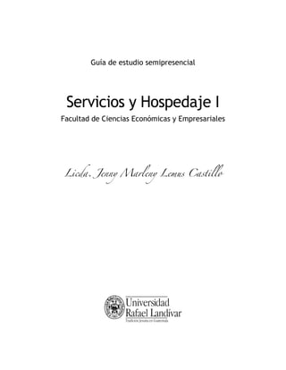 Guía de estudio semipresencial

Servicios y Hospedaje I
Facultad de Ciencias Económicas y Empresariales

Licda. Jenny Marleny Lemus Castillo

 
