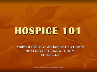 HOSPICE 101 Midwest Palliative & Hospice CareCenter 2050 Claire Ct., Glenview, IL 60025 847-467-7423 