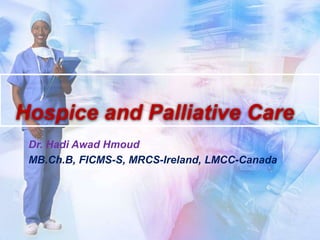 Hospice and Palliative Care
Dr. Hadi Awad Hmoud
MB.Ch.B, FICMS-S, MRCS-Ireland, LMCC-Canada
 