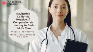 Navigating
California
Hospice: A
Compassionate
Journey to End-
of-Life Care
A N G E L I C A R E H O S P I C E
H T T P S : / / A N G E L I C A R E H O S
P I C E . C O M /
 