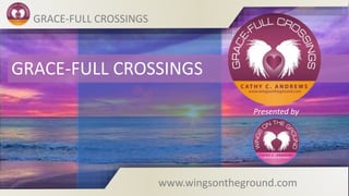 GRACE-FULL CROSSINGS
Presented by
GRACE-FULL CROSSINGS
www.wingsontheground.com
 