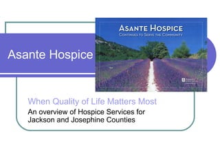 Asante Hospice


   When Quality of Life Matters Most
   An overview of Hospice Services for
   Jackson and Josephine Counties
 