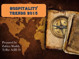 HospitalityHospitality
trends 2015trends 2015
HospitalityHospitality
trends 2015trends 2015
Prepared by
Zubiya Shaikh
TyBsc A-III 50
 