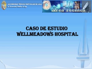 CASO DE ESTUDIO  WELLMEADOWS HOSPITAL 