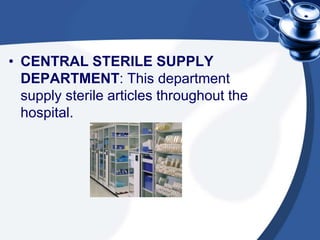 • CENTRAL STERILE SUPPLY
DEPARTMENT: This department
supply sterile articles throughout the
hospital.
 