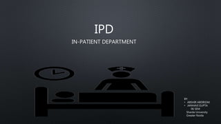 IPD
IN-PATIENT DEPARTMENT
BY:
• ABSHIR ABDIRZAK
• JANHAVI GUPTA
06 SEM
Sharda University
Greater Noida
 