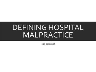 DEFINING HOSPITAL
MALPRACTICE
Rick Jaklitsch
 