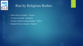 Dr.SowmyaSpoorthi
Run by Religious Bodies
 Hindu Mission Hospital – Chennai
 Al-Ameen Hospital – Bengaluru
 Christian Medical College Hospital – Vellore
 Minakshi Mission Hospital - Madurai
 