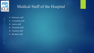 Dr.SowmyaSpoorthi
Medical Staff of the Hospital
 Honorary staff
 Consulting staff
 Active staff
 Associate staff
 Courtesy staff
 Resident staff
 