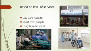 Based on level of services
Day Care hospital
Short term hospital
Long term hospital
 