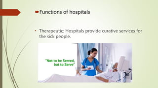 Functions of hospitals
• Therapeutic: Hospitals provide curative services for
the sick people.
 