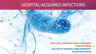 HOSPITAL-ACQUIRED INFECTIONS
PROF. (DR.)) VIRENDRA SINGH CHOUDHARY
PRINCIPAL/DEAN
COLLEGE OF NURSING, NIMS UNIVERSITY
RAJASTHAN,JAIPUR
 
