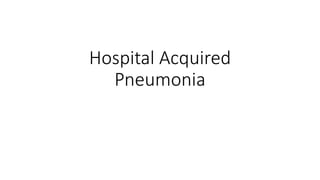 Hospital Acquired
Pneumonia
 