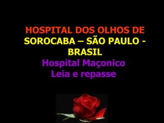 HOSPITAL DOS OLHOS DE   SOROCABA – SÃO PAULO - BRASIL Hospital Maçonico  Leia e repasse   