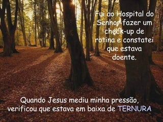 Fui ao Hospital do Senhor fazer um check-up de rotina e constatei que estava doente. Quando Jesus mediu minha pressão, verificou que estava em baixa de  TERNURA 